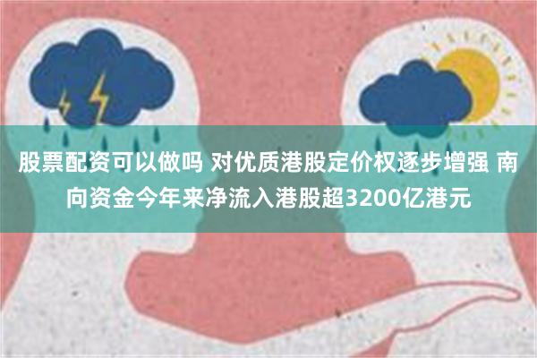 股票配资可以做吗 对优质港股定价权逐步增强 南向资金今年来净流入港股超3200亿港元