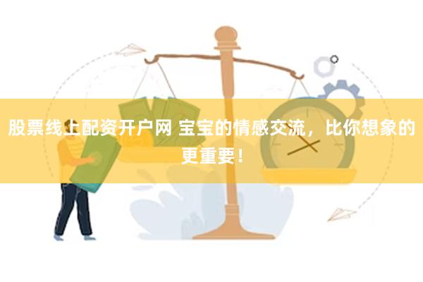 股票线上配资开户网 宝宝的情感交流，比你想象的更重要！