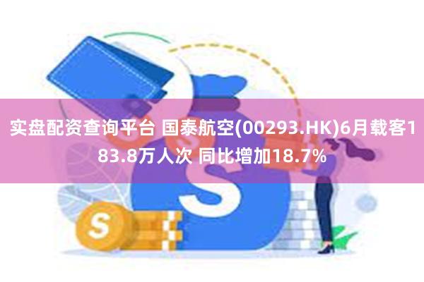 实盘配资查询平台 国泰航空(00293.HK)6月载客183.8万人次 同比增加18.7%