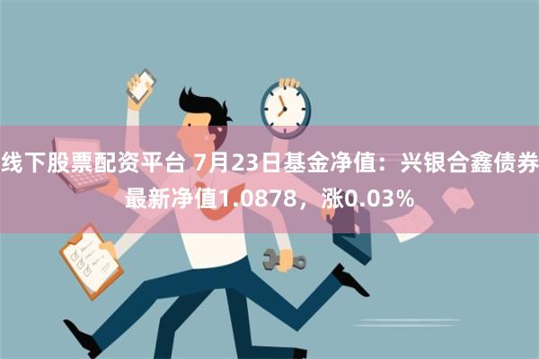 线下股票配资平台 7月23日基金净值：兴银合鑫债券最新净值1.0878，涨0.03%