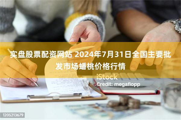 实盘股票配资网站 2024年7月31日全国主要批发市场蟠桃价格行情