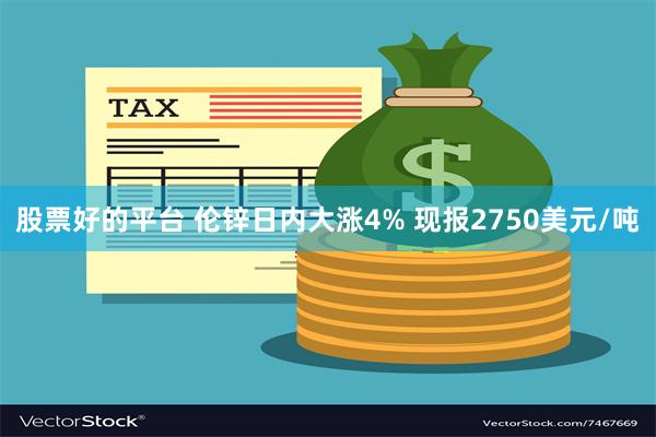 股票好的平台 伦锌日内大涨4% 现报2750美元/吨