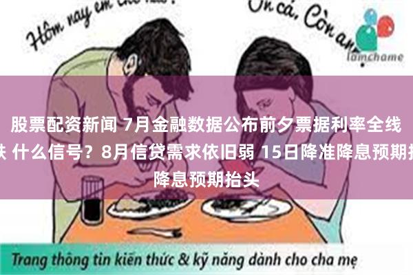 股票配资新闻 7月金融数据公布前夕票据利率全线下跌 什么信号？8月信贷需求依旧弱 15日降准降息预期抬头