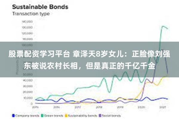 股票配资学习平台 章泽天8岁女儿：正脸像刘强东被说农村长相，但是真正的千亿千金