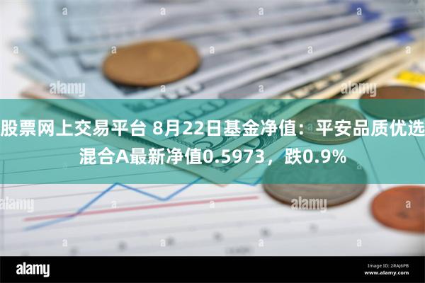 股票网上交易平台 8月22日基金净值：平安品质优选混合A最新净值0.5973，跌0.9%