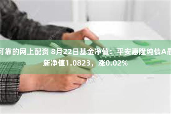 可靠的网上配资 8月22日基金净值：平安惠隆纯债A最新净值1.0823，涨0.02%