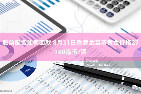 股票配资如何回款 8月31日香港金至尊黄金价格27760港币/两