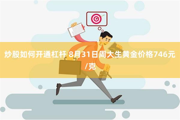 炒股如何开通杠杆 8月31日周大生黄金价格746元/克