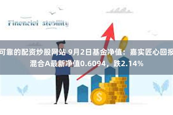 可靠的配资炒股网站 9月2日基金净值：嘉实匠心回报混合A最新净值0.6094，跌2.14%