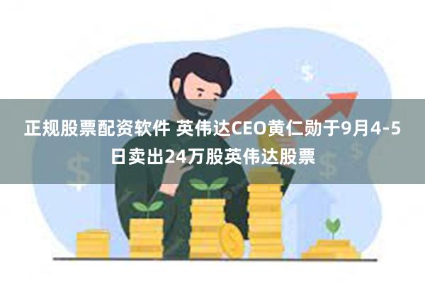 正规股票配资软件 英伟达CEO黄仁勋于9月4-5日卖出24万股英伟达股票