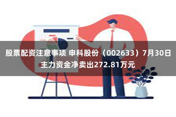 股票配资注意事项 申科股份（002633）7月30日主力资金净卖出272.81万元