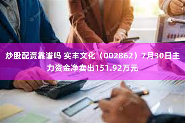 炒股配资靠谱吗 实丰文化（002862）7月30日主力资金净卖出151.92万元