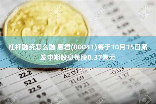 杠杆融资怎么融 鹰君(00041)将于10月15日派发中期股息每股0.37港元