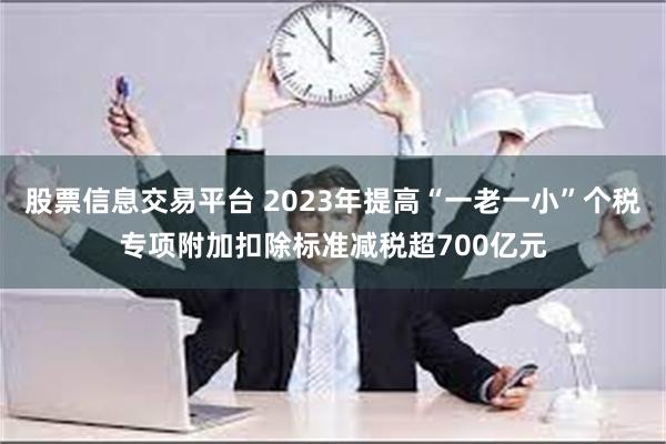 股票信息交易平台 2023年提高“一老一小”个税专项附加扣除标准减税超700亿元