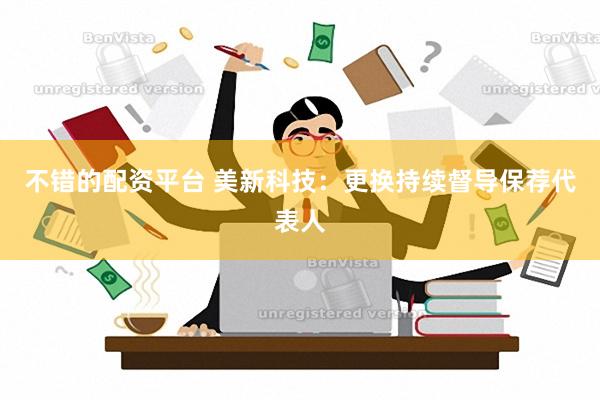 不错的配资平台 美新科技：更换持续督导保荐代表人