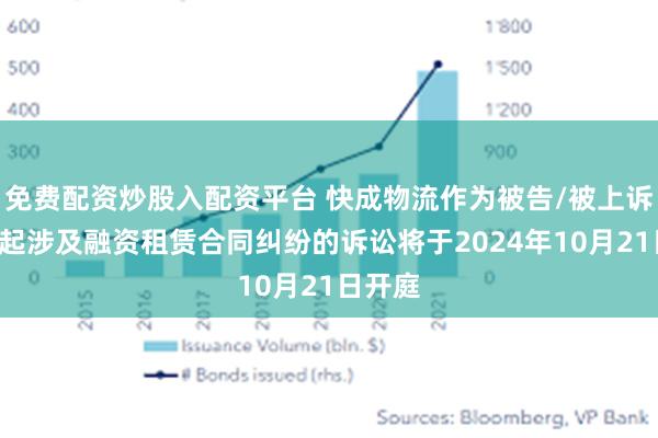 免费配资炒股入配资平台 快成物流作为被告/被上诉人的1起涉及融资租赁合同纠纷的诉讼将于2024年10月21日开庭