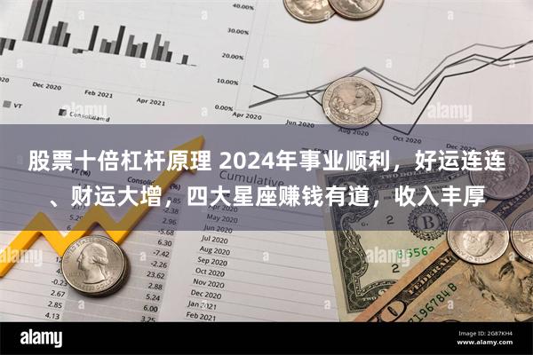 股票十倍杠杆原理 2024年事业顺利，好运连连、财运大增，四大星座赚钱有道，收入丰厚