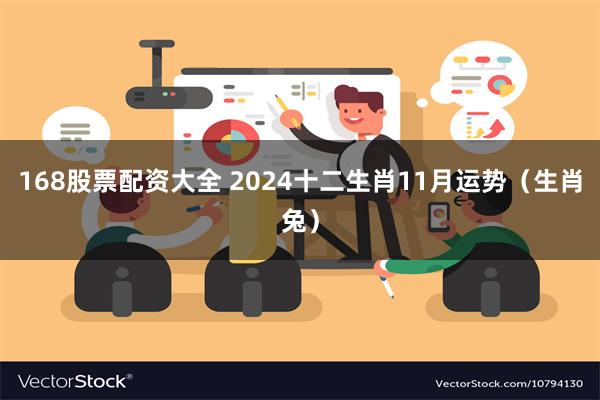 168股票配资大全 2024十二生肖11月运势（生肖兔）