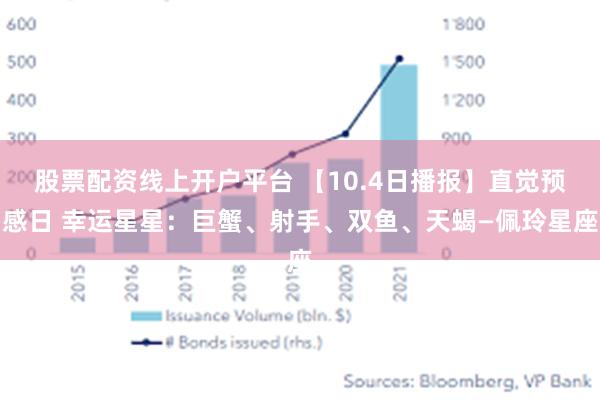 股票配资线上开户平台 【10.4日播报】直觉预感日 幸运星星：巨蟹、射手、双鱼、天蝎—佩玲星座