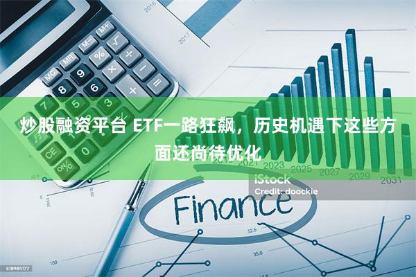 炒股融资平台 ETF一路狂飙，历史机遇下这些方面还尚待优化