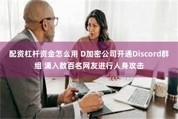 配资杠杆资金怎么用 D加密公司开通Discord群组 涌入数百名网友进行人身攻击