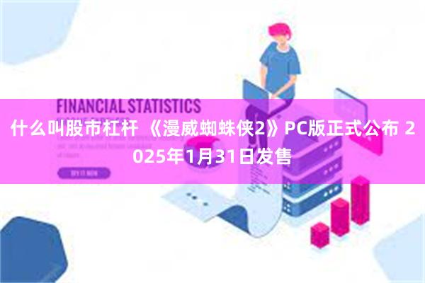 什么叫股市杠杆 《漫威蜘蛛侠2》PC版正式公布 2025年1月31日发售