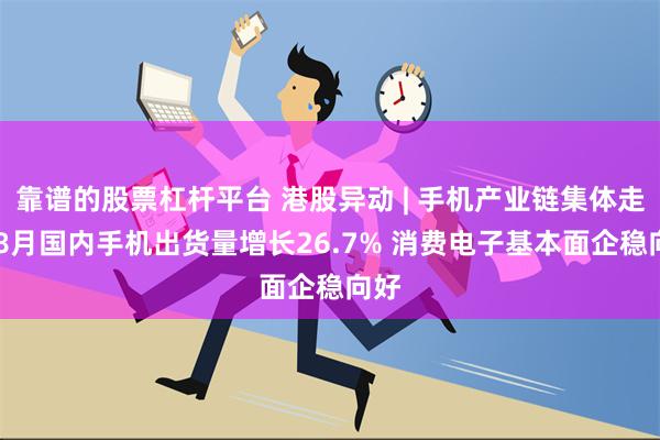 靠谱的股票杠杆平台 港股异动 | 手机产业链集体走高 8月国内手机出货量增长26.7% 消费电子基本面企稳向好