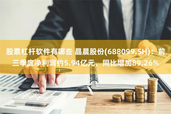 股票杠杆软件有哪些 晶晨股份(688099.SH)：前三季度净利润约5.94亿元，同比增加89.26%