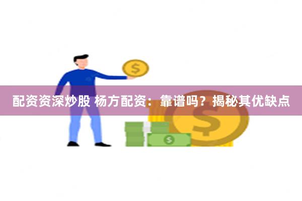 配资资深炒股 杨方配资：靠谱吗？揭秘其优缺点