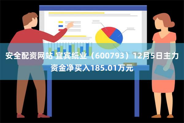 安全配资网站 宜宾纸业（600793）12月5日主力资金净买入185.01万元