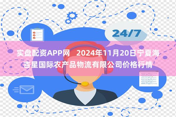 实盘配资APP网   2024年11月20日宁夏海吉星国际农产品物流有限公司价格行情