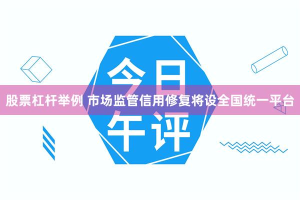 股票杠杆举例 市场监管信用修复将设全国统一平台