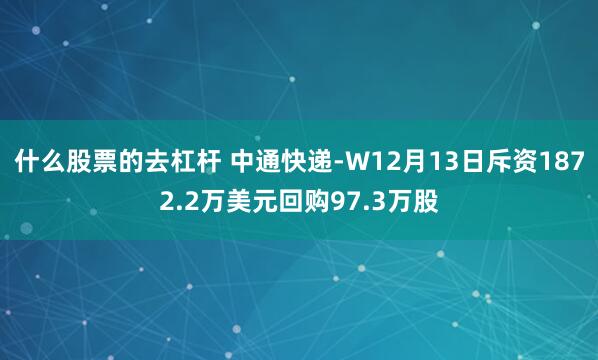 什么股票的去杠杆 中通快递-W12月13日斥资1872.2万美元回购97.3万股