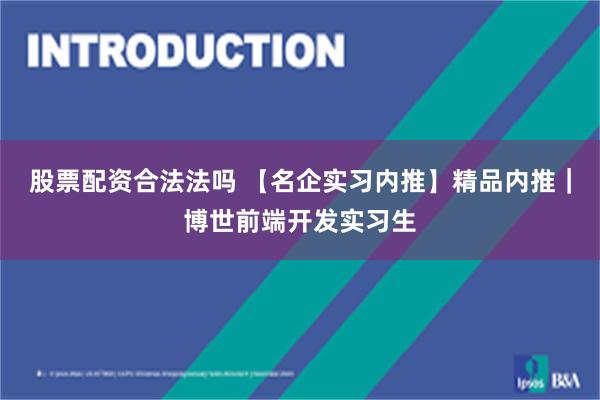 股票配资合法法吗 【名企实习内推】精品内推｜博世前端开发实习生