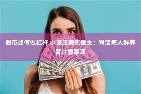 股市如何做杠杆 中医王莲凤医生：胃溃疡人群养胃注意事项