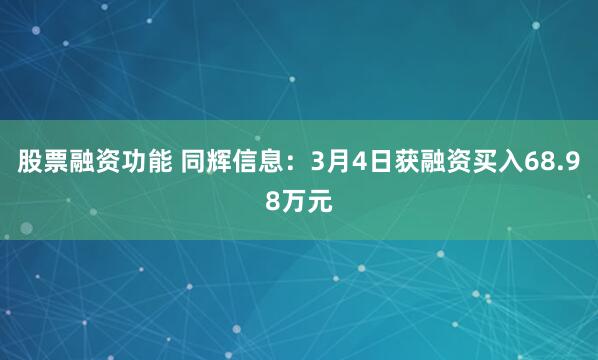 股票融资功能 同辉信息：3月4日获融资买入68.98万元