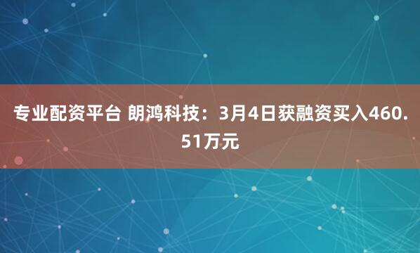 专业配资平台 朗鸿科技：3月4日获融资买入460.51万元