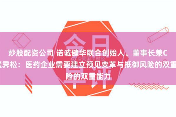 炒股配资公司 诺诚健华联合创始人、董事长兼CEO崔霁松：医药企业需要建立预见变革与抵御风险的双重能力