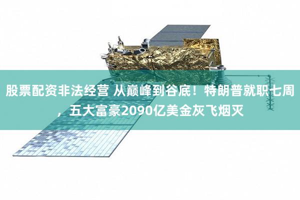 股票配资非法经营 从巅峰到谷底！特朗普就职七周，五大富豪2090亿美金灰飞烟灭