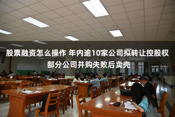 股票融资怎么操作 年内逾10家公司拟转让控股权 部分公司并购失败后卖壳